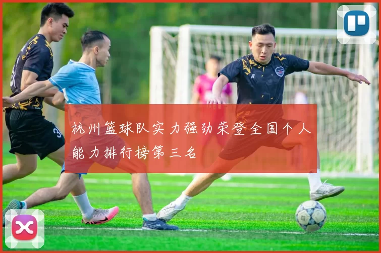 杭州篮球队实力强劲荣登全国个人能力排行榜第三名