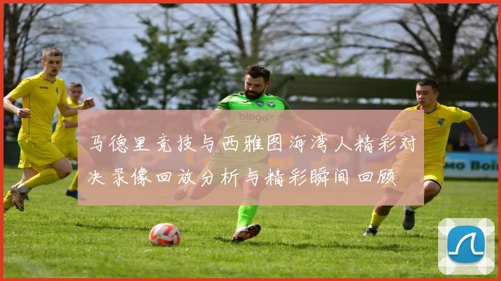 马德里竞技与西雅图海湾人精彩对决录像回放分析与精彩瞬间回顾