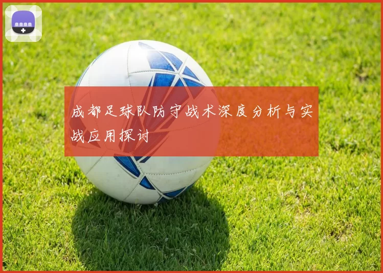 成都足球队防守战术深度分析与实战应用探讨