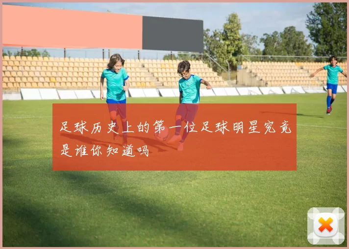 足球历史上的第一位足球明星究竟是谁你知道吗