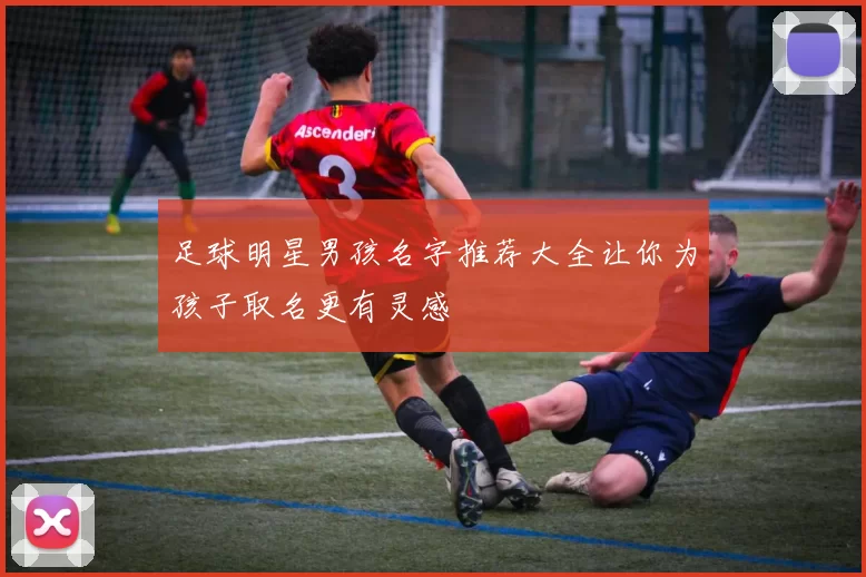足球明星男孩名字推荐大全让你为孩子取名更有灵感