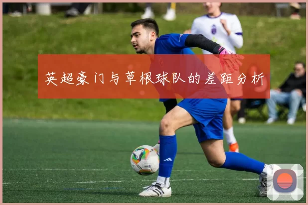 英超豪门与草根球队的差距分析