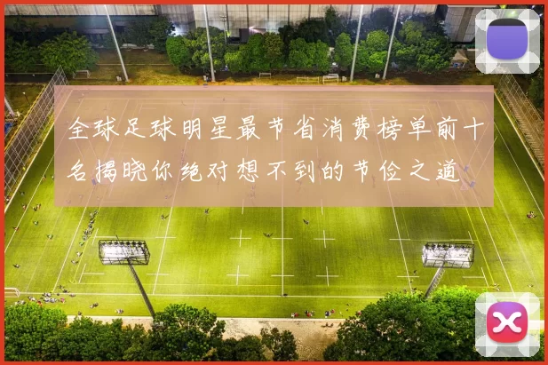 全球足球明星最节省消费榜单前十名揭晓你绝对想不到的节俭之道