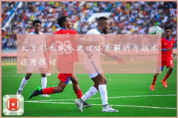 北京羽毛球队进攻体系解析与战术运用探讨