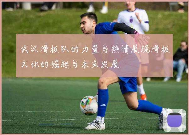 武汉滑板队的力量与热情展现滑板文化的崛起与未来发展
