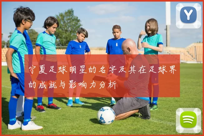 宁夏足球明星的名字及其在足球界的成就与影响力分析