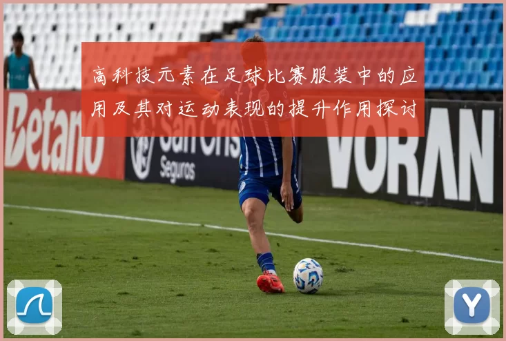 高科技元素在足球比赛服装中的应用及其对运动表现的提升作用探讨
