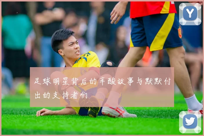 足球明星背后的辛酸故事与默默付出的支持者们