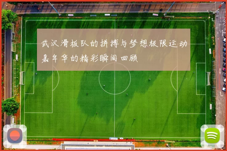 武汉滑板队的拼搏与梦想极限运动嘉年华的精彩瞬间回顾