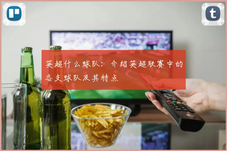 英超什么球队：介绍英超联赛中的各支球队及其特点