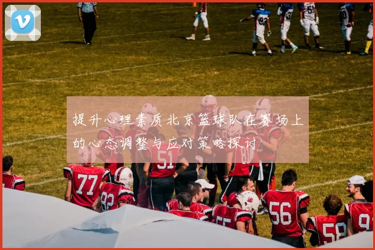 提升心理素质北京篮球队在赛场上的心态调整与应对策略探讨