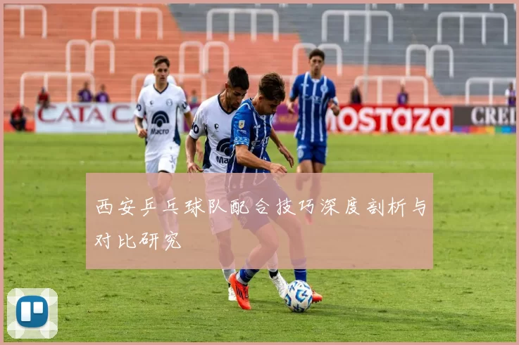 西安乒乓球队配合技巧深度剖析与对比研究