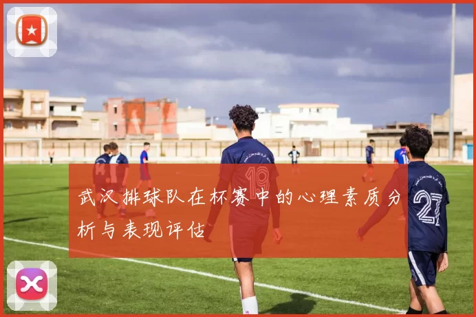 武汉排球队在杯赛中的心理素质分析与表现评估