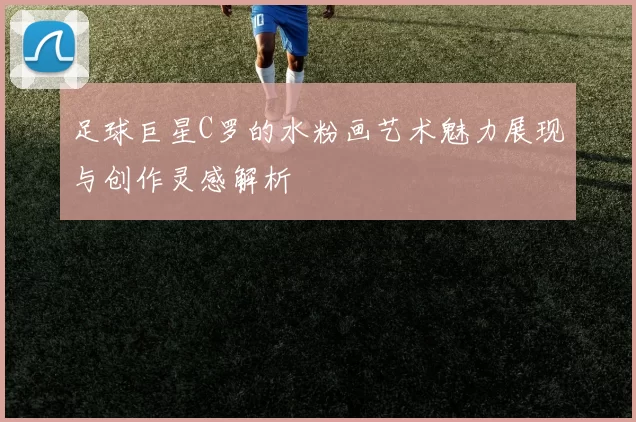 足球巨星C罗的水粉画艺术魅力展现与创作灵感解析