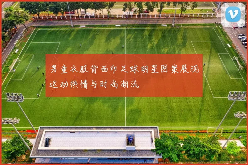 男童衣服背面印足球明星图案展现运动热情与时尚潮流