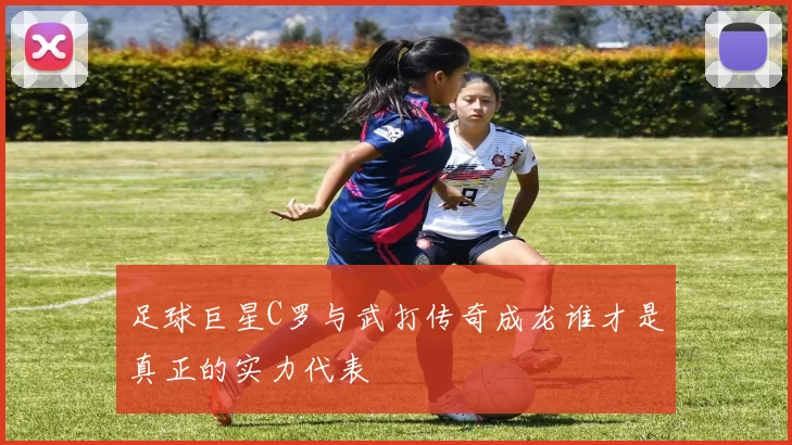 足球巨星C罗与武打传奇成龙谁才是真正的实力代表