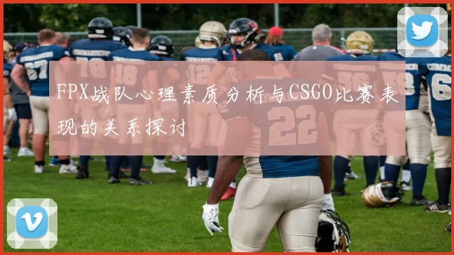 FPX战队心理素质分析与CSGO比赛表现的关系探讨