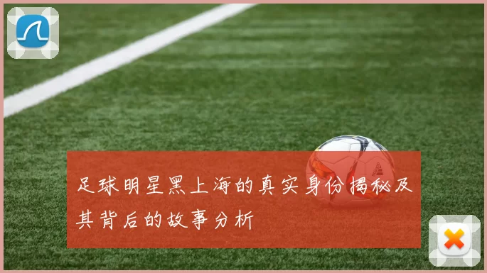 足球明星黑上海的真实身份揭秘及其背后的故事分析