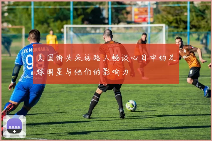 美国街头采访路人畅谈心目中的足球明星与他们的影响力