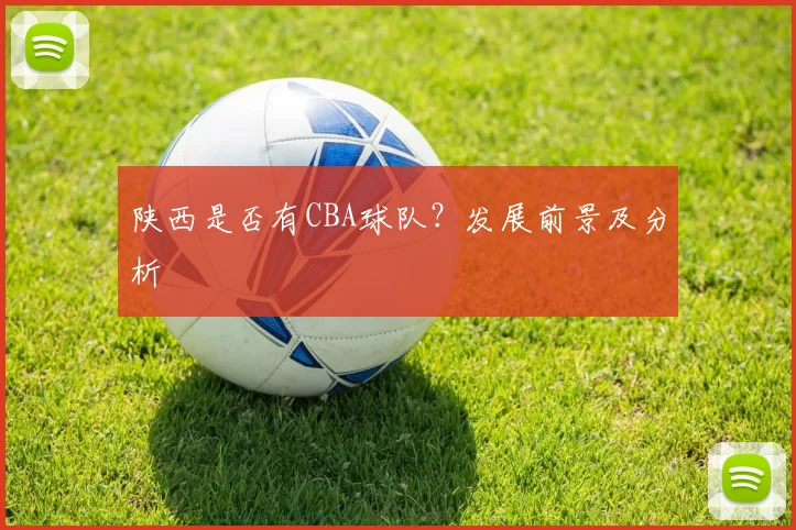 陕西是否有CBA球队？发展前景及分析