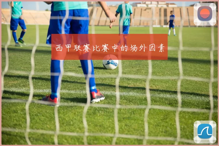 西甲联赛比赛中的场外因素