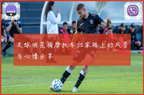 足球明星骑摩托车归家路上的风景与心情分享