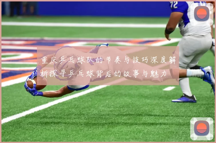 重庆乒乓球队的节奏与技巧深度解析探寻乒乓球背后的故事与魅力