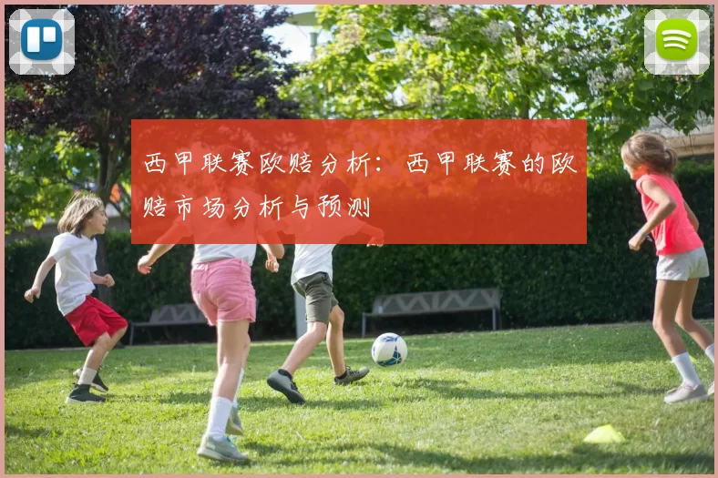 西甲联赛欧赔分析：西甲联赛的欧赔市场分析与预测