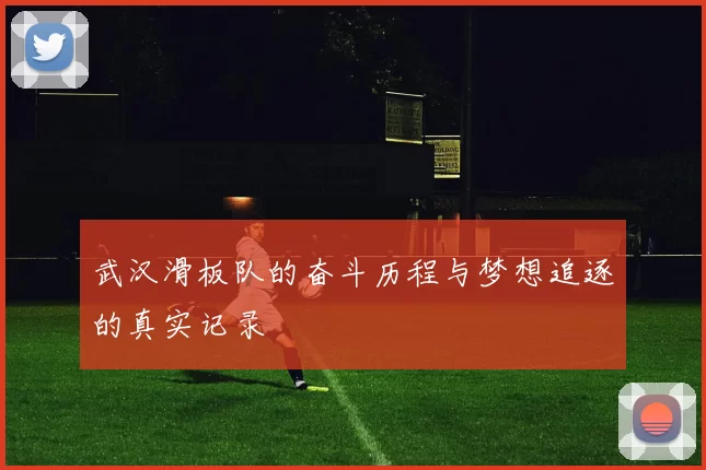 武汉滑板队的奋斗历程与梦想追逐的真实记录