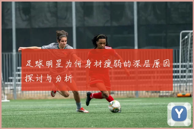 足球明星为何身材瘦弱的深层原因探讨与分析