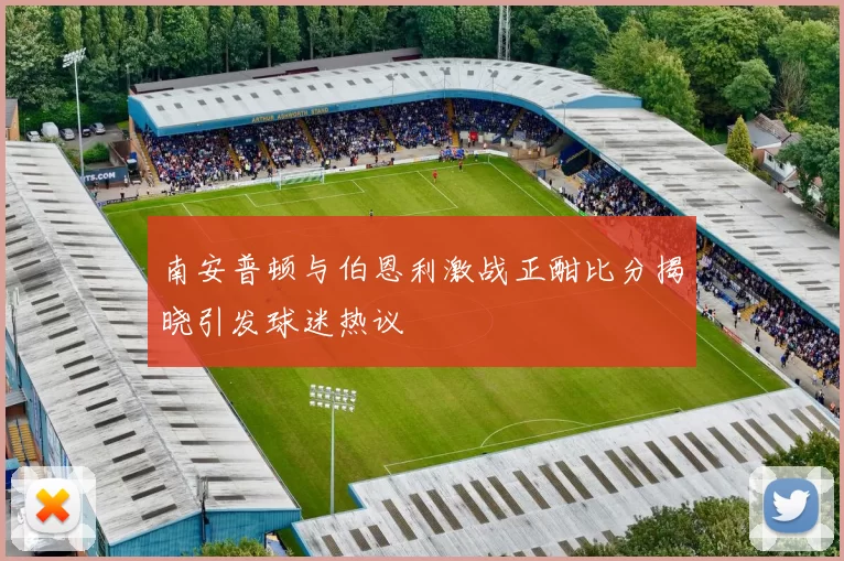 南安普顿与伯恩利激战正酣比分揭晓引发球迷热议