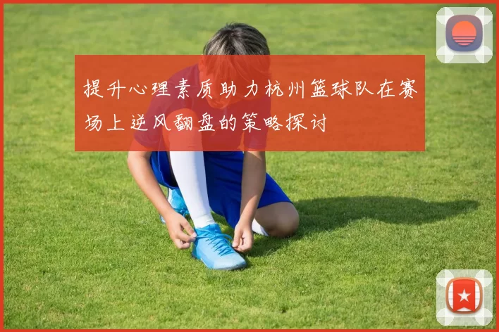 提升心理素质助力杭州篮球队在赛场上逆风翻盘的策略探讨