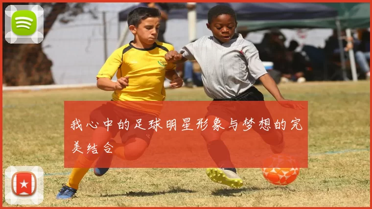 我心中的足球明星形象与梦想的完美结合