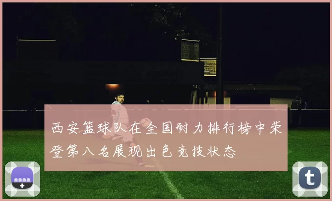 西安篮球队在全国耐力排行榜中荣登第八名展现出色竞技状态