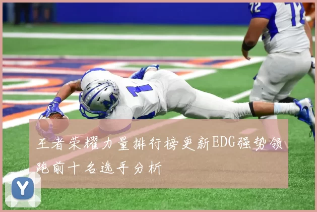 王者荣耀力量排行榜更新EDG强势领跑前十名选手分析