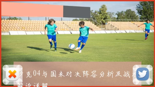 沙克04与国米对决阵容分析及战术解读详解