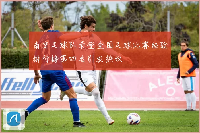 南京足球队荣登全国足球比赛经验排行榜第四名引发热议