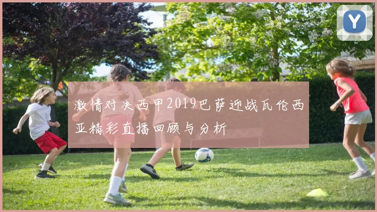 激情对决西甲2019巴萨迎战瓦伦西亚精彩直播回顾与分析