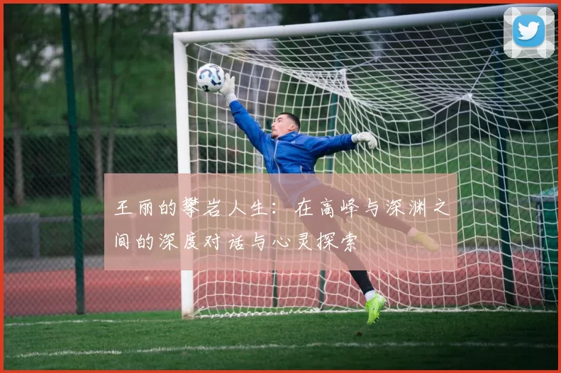 王丽的攀岩人生：在高峰与深渊之间的深度对话与心灵探索