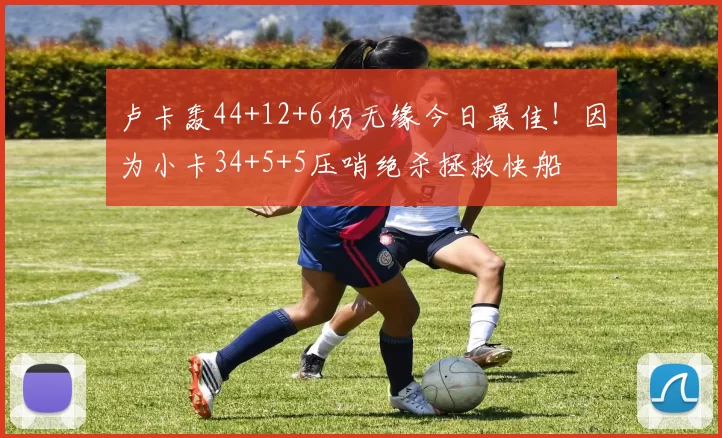 卢卡轰44+12+6仍无缘今日最佳！因为小卡34+5+5压哨绝杀拯救快船