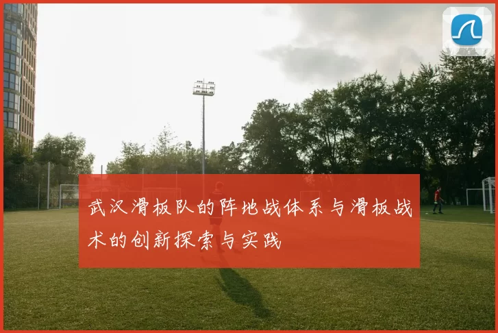 武汉滑板队的阵地战体系与滑板战术的创新探索与实践