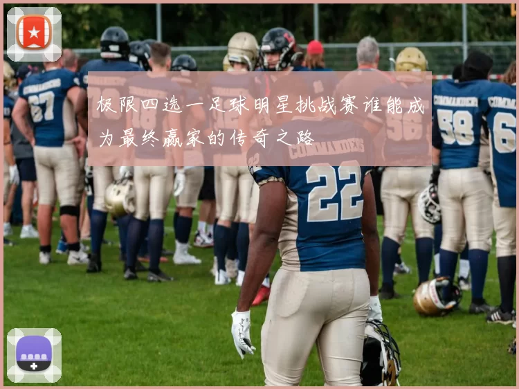 极限四选一足球明星挑战赛谁能成为最终赢家的传奇之路