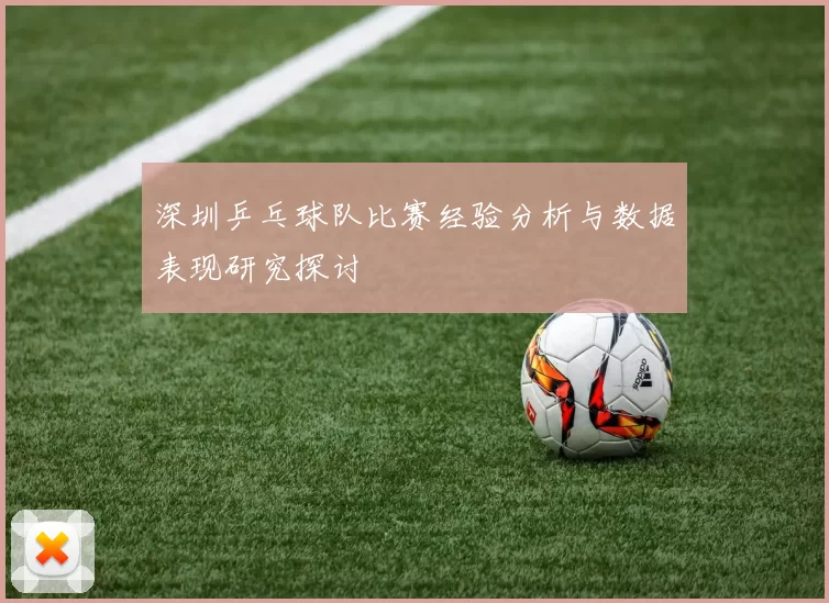 深圳乒乓球队比赛经验分析与数据表现研究探讨