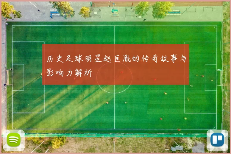 历史足球明星赵匡胤的传奇故事与影响力解析