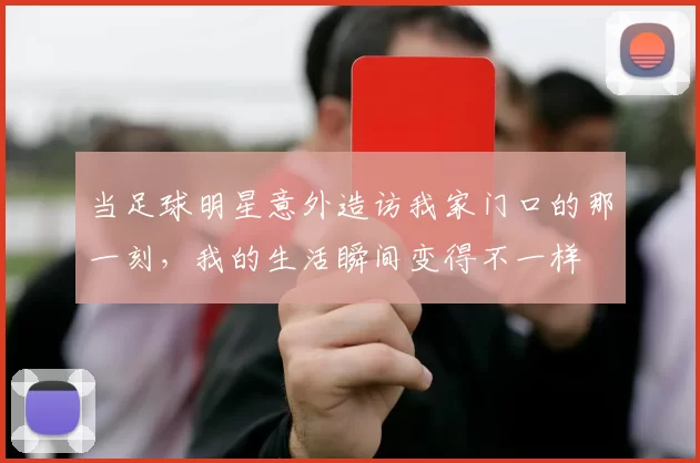 当足球明星意外造访我家门口的那一刻，我的生活瞬间变得不一样