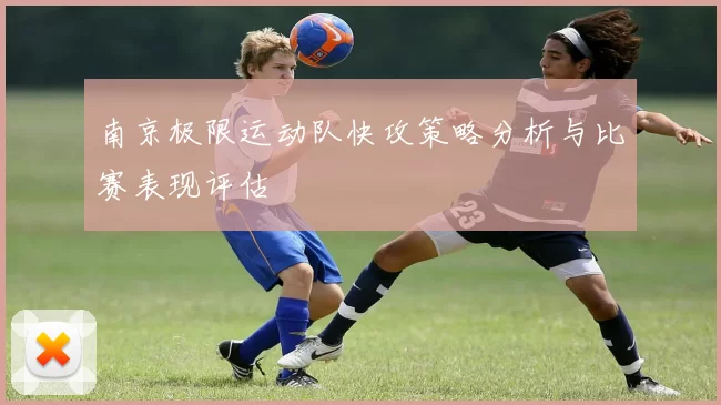南京极限运动队快攻策略分析与比赛表现评估