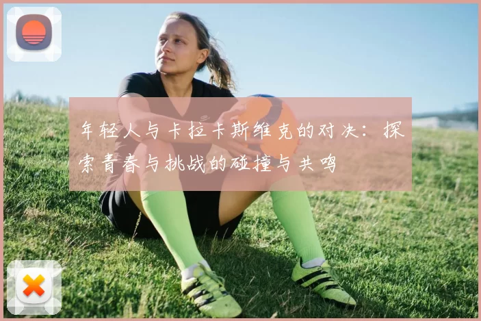 年轻人与卡拉卡斯维克的对决：探索青春与挑战的碰撞与共鸣
