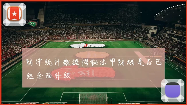 防守统计数据揭秘法甲防线是否已经全面升级