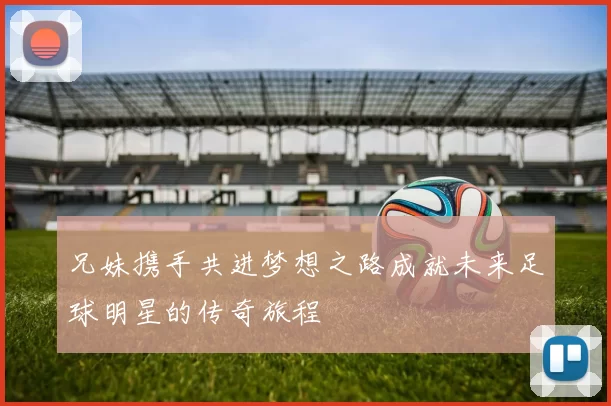 兄妹携手共进梦想之路成就未来足球明星的传奇旅程