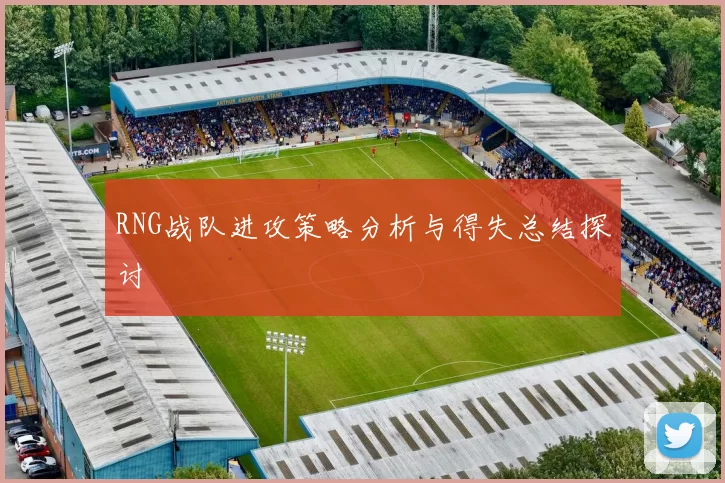 RNG战队进攻策略分析与得失总结探讨